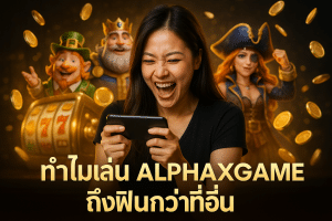 ทำไมเล่น ALPHAXGAME ถึงฟินกว่าที่อื่น